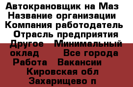 Автокрановщик на Маз › Название организации ­ Компания-работодатель › Отрасль предприятия ­ Другое › Минимальный оклад ­ 1 - Все города Работа » Вакансии   . Кировская обл.,Захарищево п.